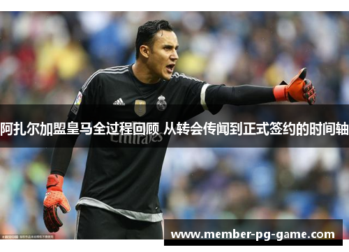 阿扎尔加盟皇马全过程回顾 从转会传闻到正式签约的时间轴