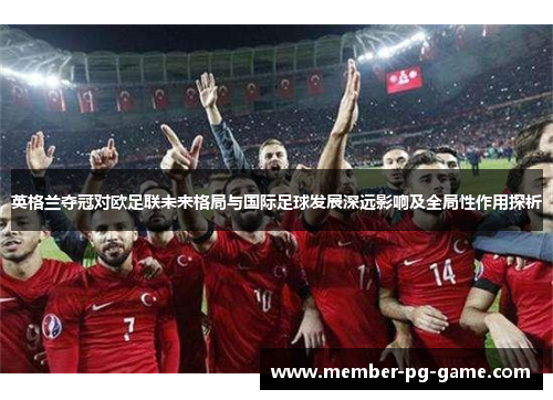 英格兰夺冠对欧足联未来格局与国际足球发展深远影响及全局性作用探析