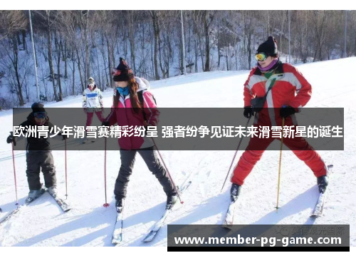 欧洲青少年滑雪赛精彩纷呈 强者纷争见证未来滑雪新星的诞生