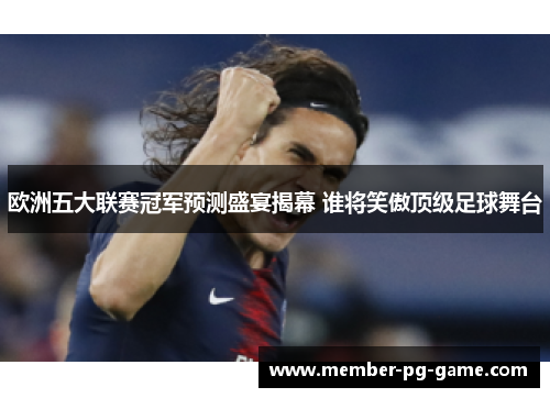 欧洲五大联赛冠军预测盛宴揭幕 谁将笑傲顶级足球舞台