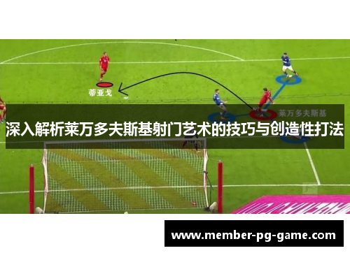 深入解析莱万多夫斯基射门艺术的技巧与创造性打法